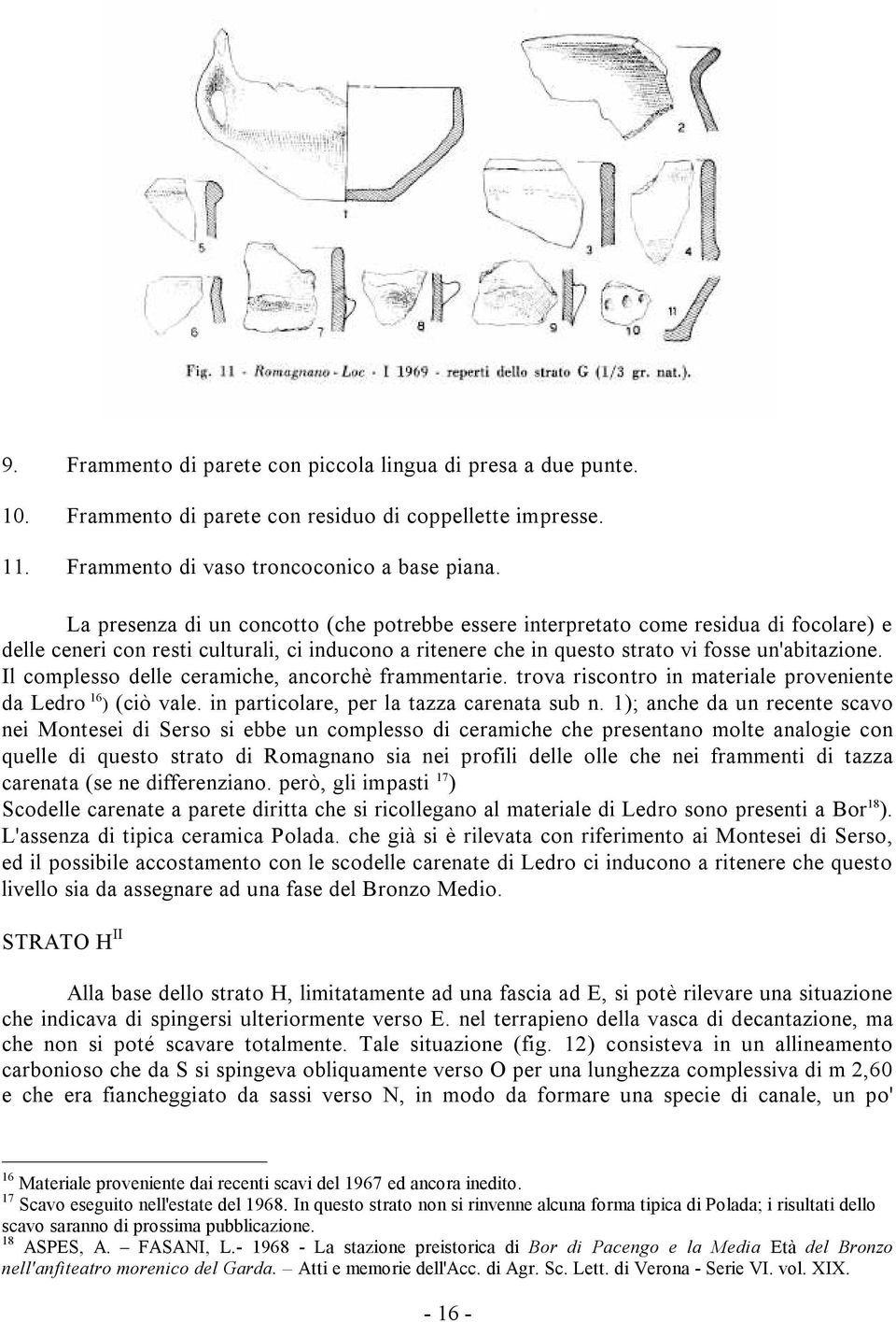 Il complesso delle ceramiche, ancorchè frammentarie. trova riscontro in materiale proveniente da Ledro 16 ) (ciò vale. in particolare, per la tazza carenata sub n.