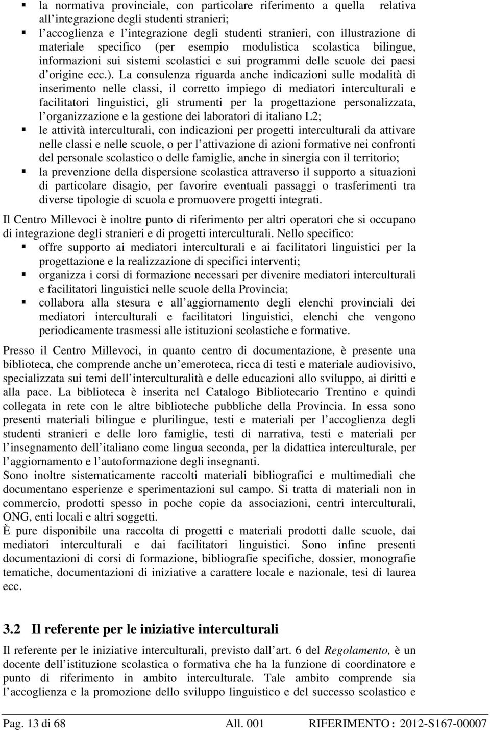 La consulenza riguarda anche indicazioni sulle modalità di inserimento nelle classi, il corretto impiego di mediatori interculturali e facilitatori linguistici, gli strumenti per la progettazione