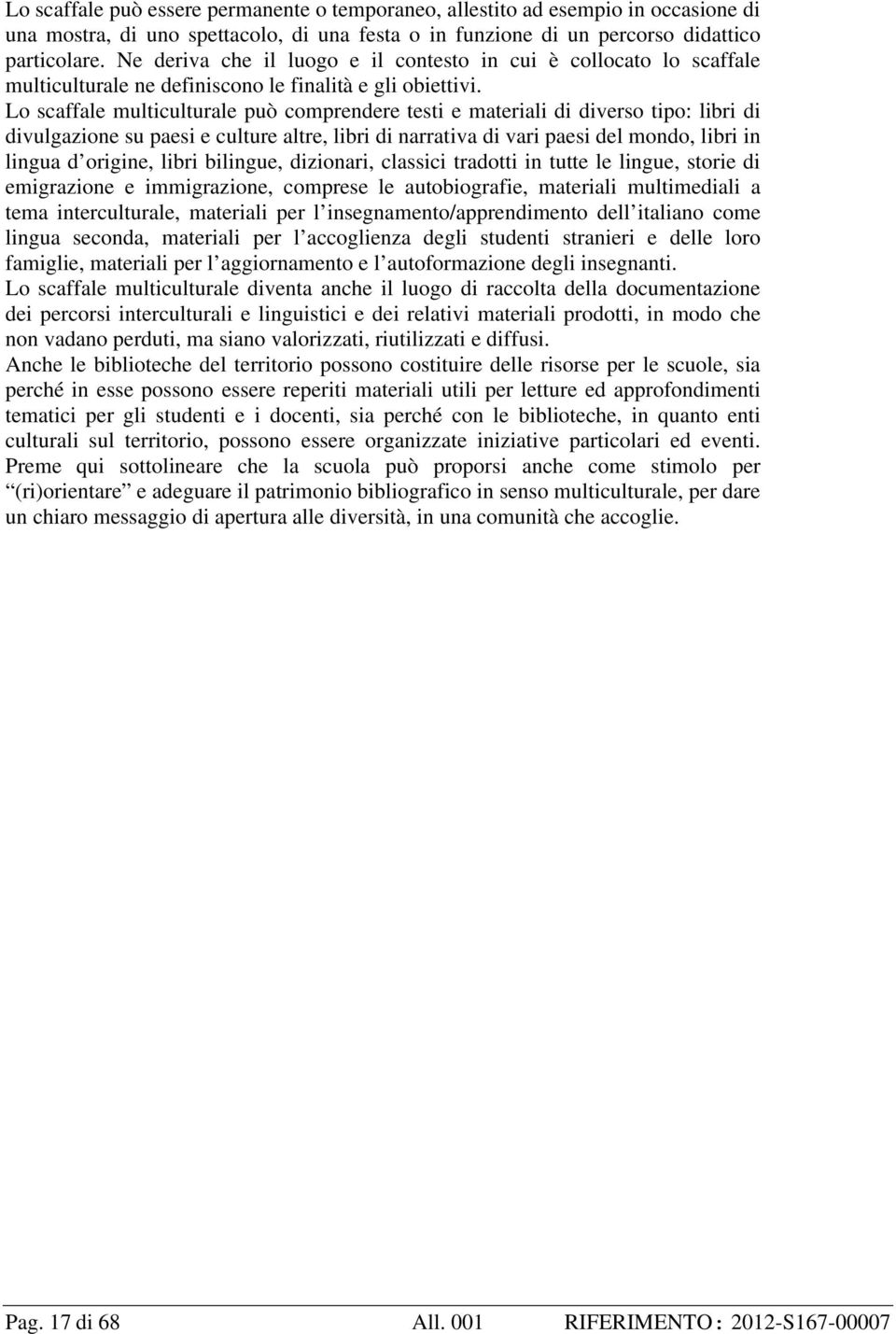 Lo scaffale multiculturale può comprendere testi e materiali di diverso tipo: libri di divulgazione su paesi e culture altre, libri di narrativa di vari paesi del mondo, libri in lingua d origine,