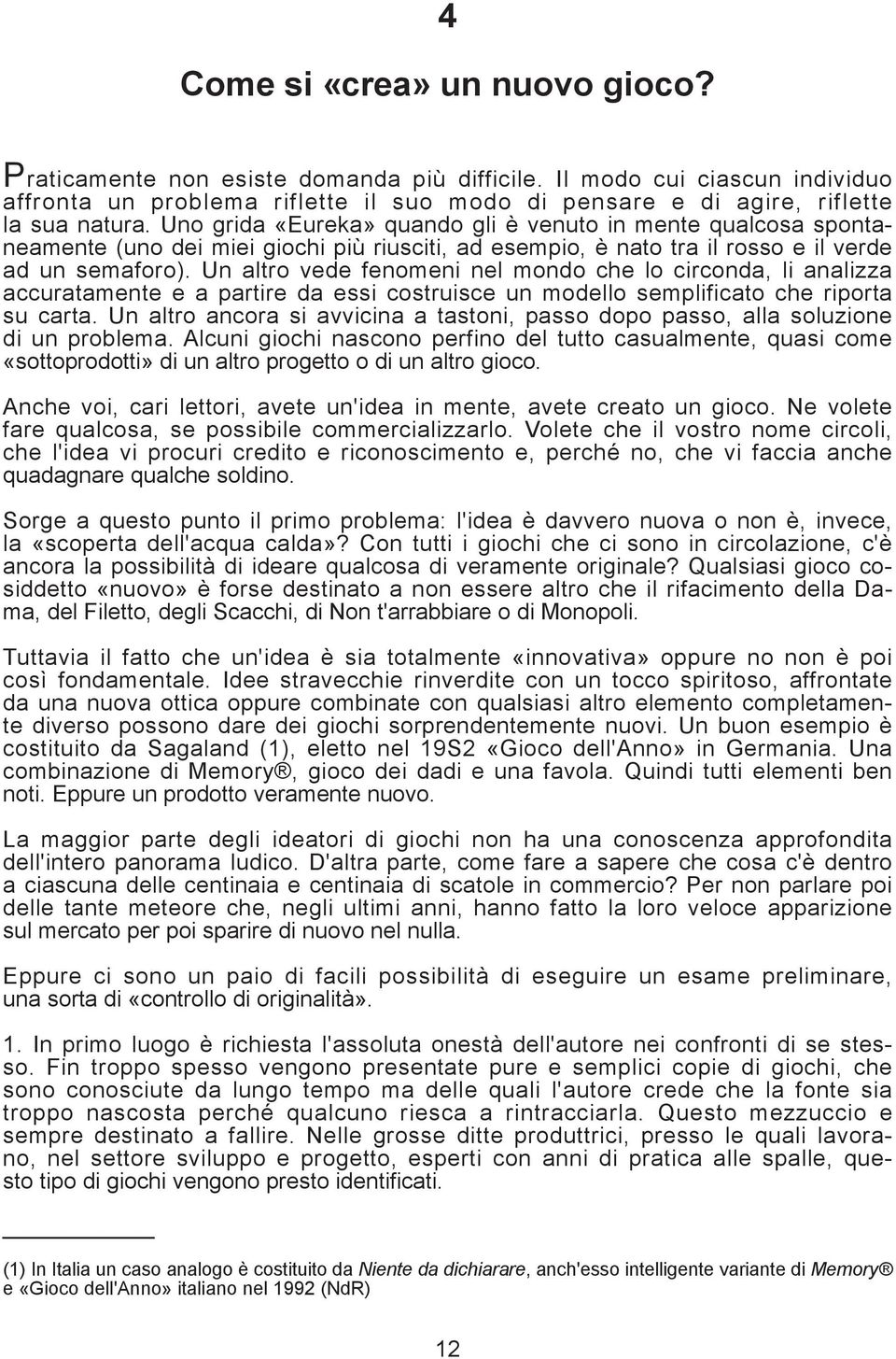 Un altro vede fenomeni nel mondo che lo circonda, li analizza accuratamente e a partire da essi costruisce un modello semplificato che riporta su carta.