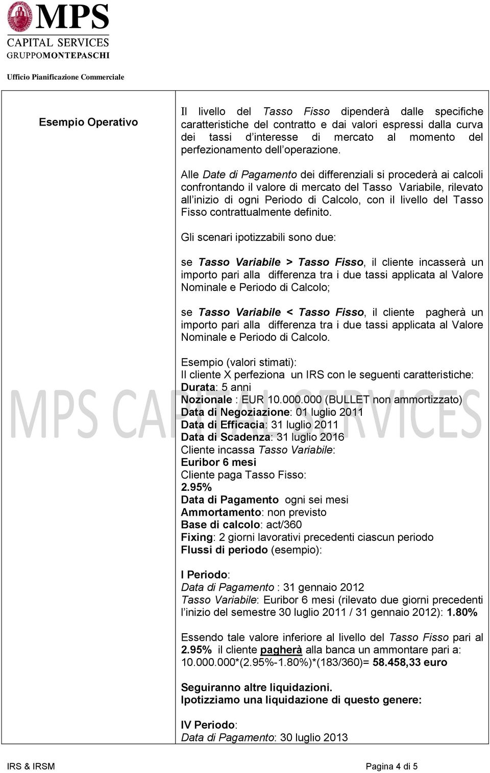 Alle Date di Pagamento dei differenziali si procederà ai calcoli confrontando il valore di mercato del Tasso Variabile, rilevato all inizio di ogni Periodo di Calcolo, con il livello del Tasso Fisso