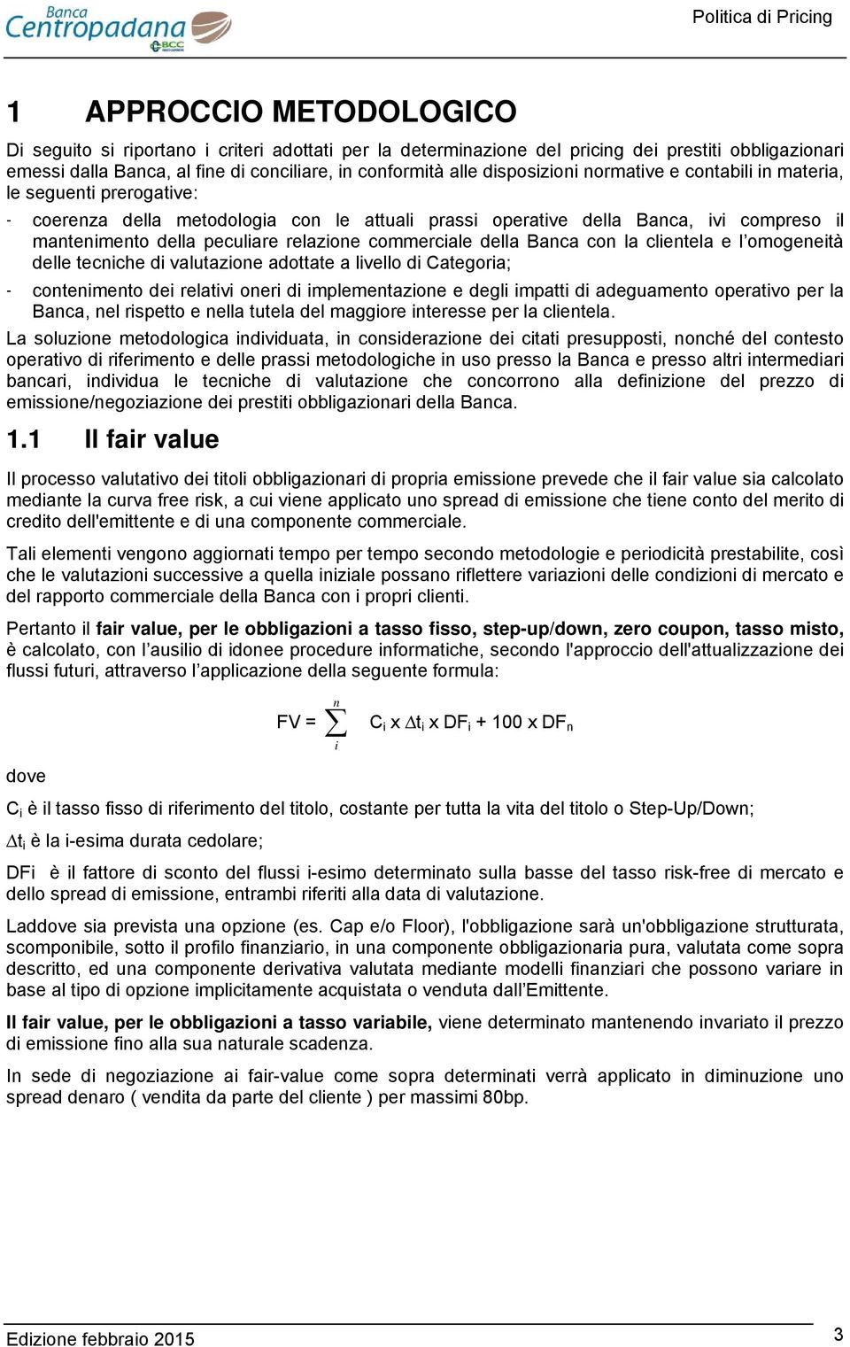 relazione commerciale della Banca con la clientela e l omogeneità delle tecniche di valutazione adottate a livello di Categoria; - contenimento dei relativi oneri di implementazione e degli impatti