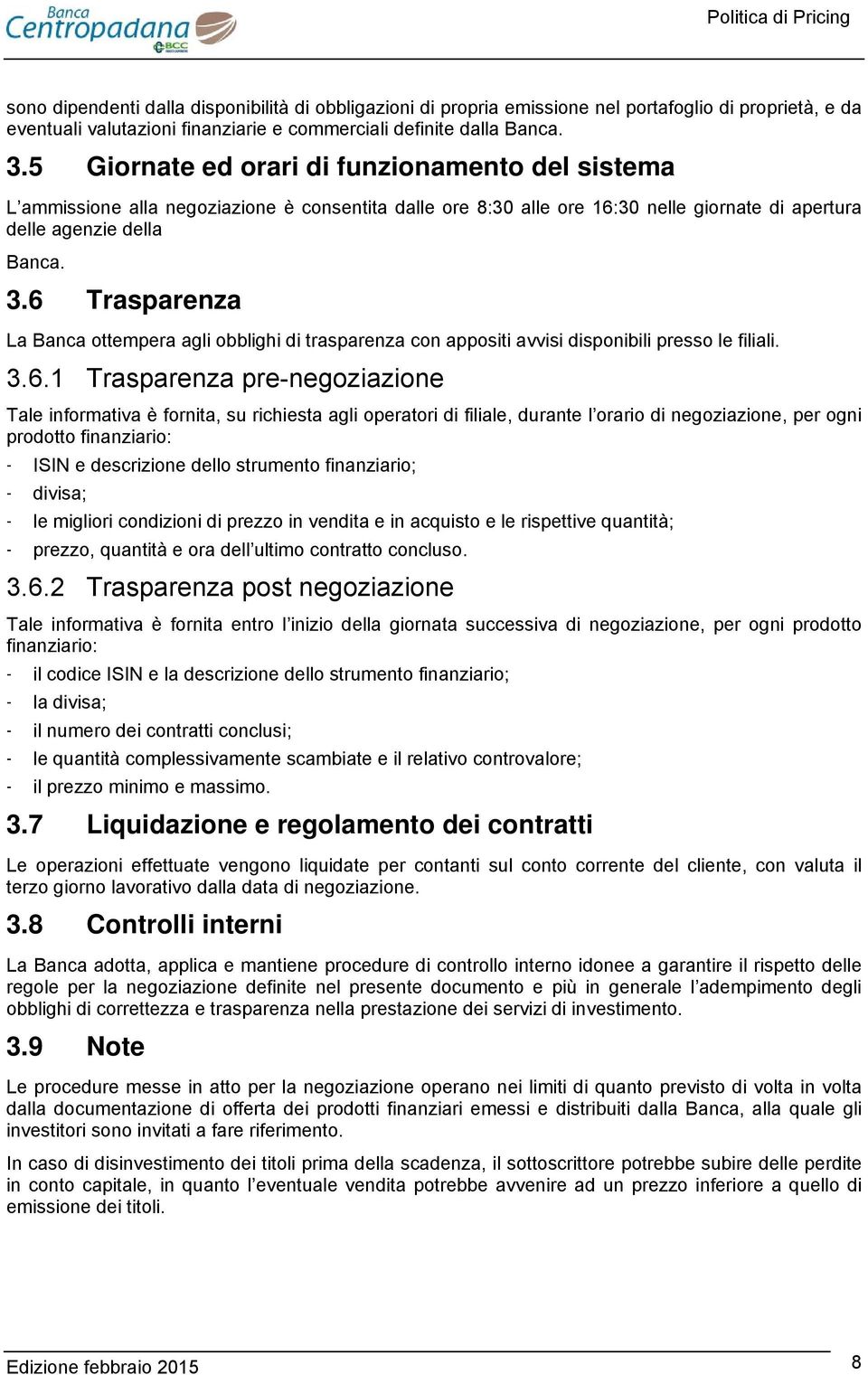 6 Trasparenza La Banca ottempera agli obblighi di trasparenza con appositi avvisi disponibili presso le filiali. 3.6.1 Trasparenza pre-negoziazione Tale informativa è fornita, su richiesta agli