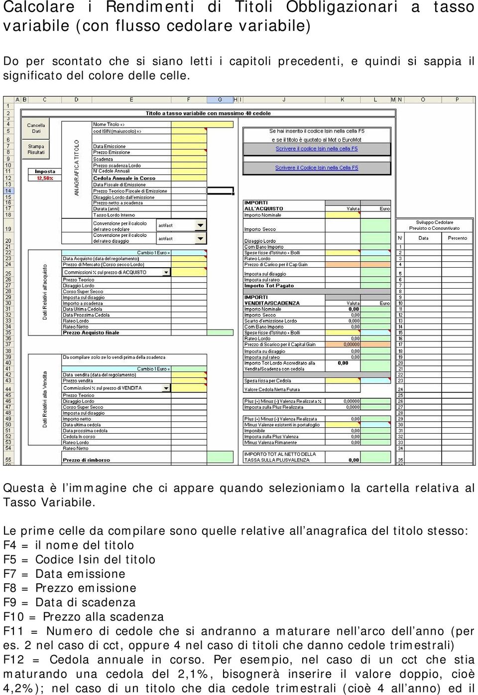 Le prime celle da compilare sono quelle relative all anagrafica del titolo stesso: F4 = il nome del titolo F5 = Codice Isin del titolo F7 = Data emissione F8 = Prezzo emissione F9 = Data di scadenza