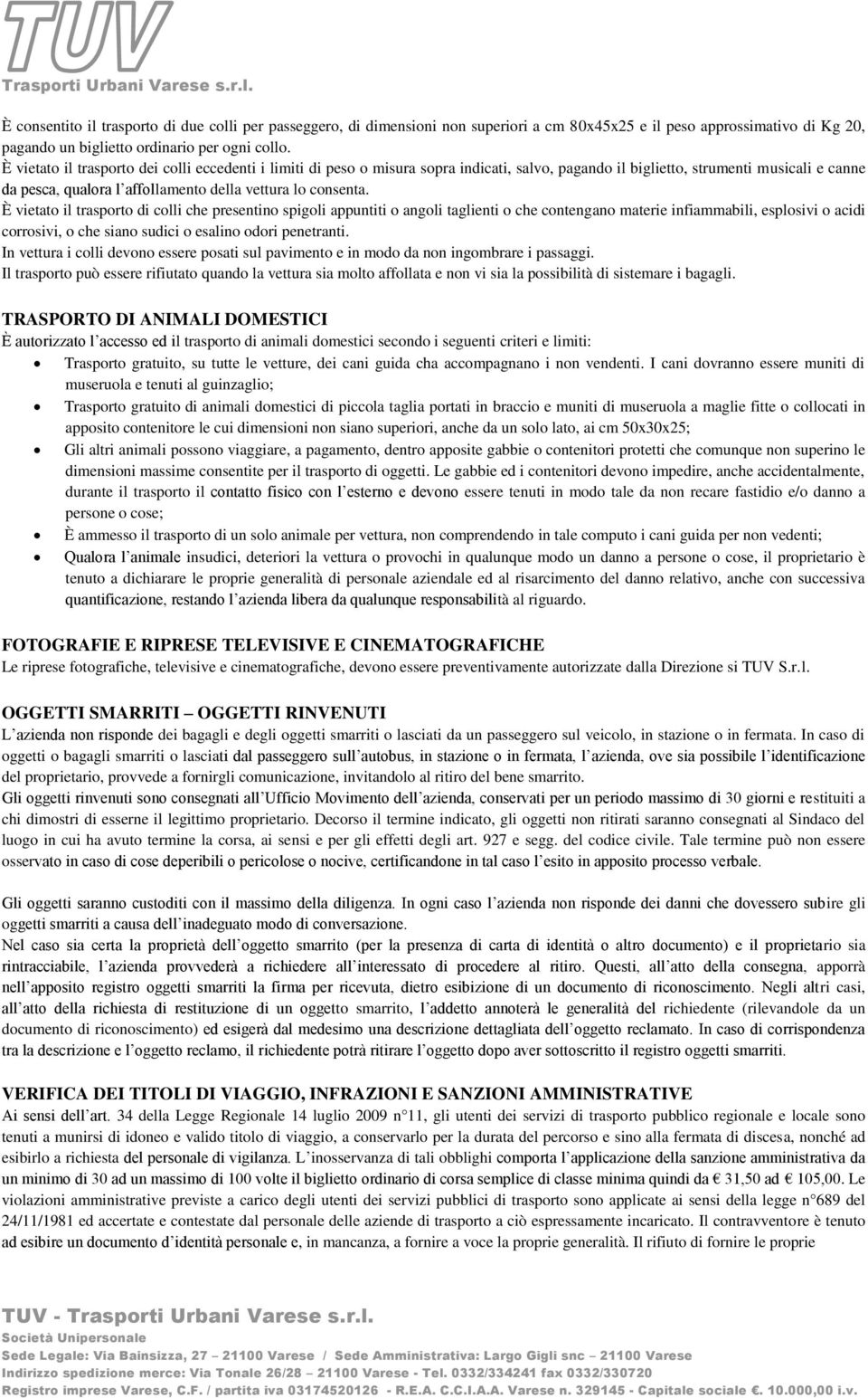 È vietato il trasporto di colli che presentino spigoli appuntiti o angoli taglienti o che contengano materie infiammabili, esplosivi o acidi corrosivi, o che siano sudici o esalino odori penetranti.