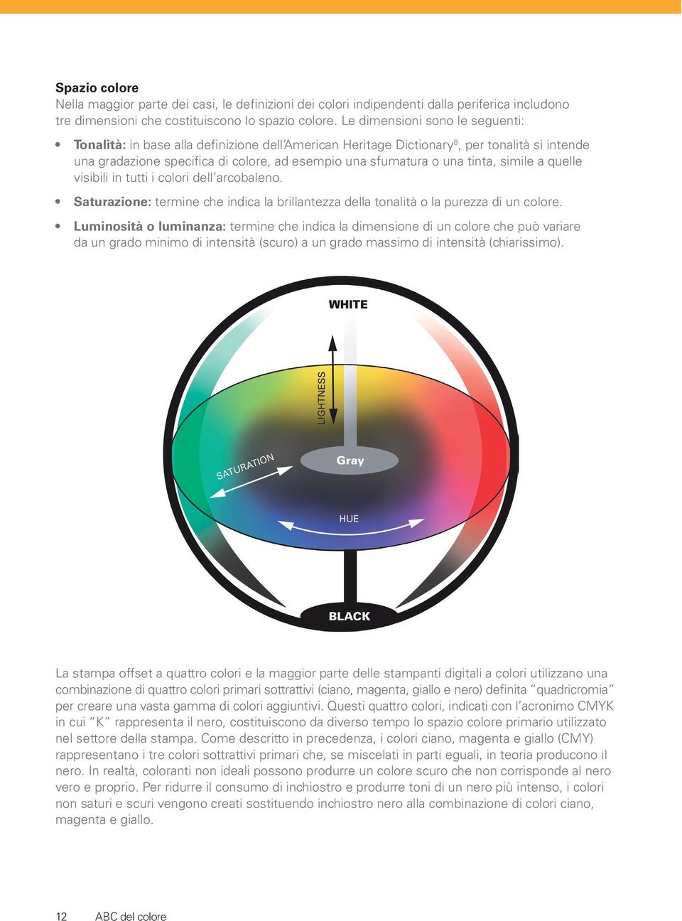 tinta, simile a quelle visibili in tutti i colori dell arcobaleno. Saturazione: termine che indica la brillantezza della tonalità o la purezza di un colore.