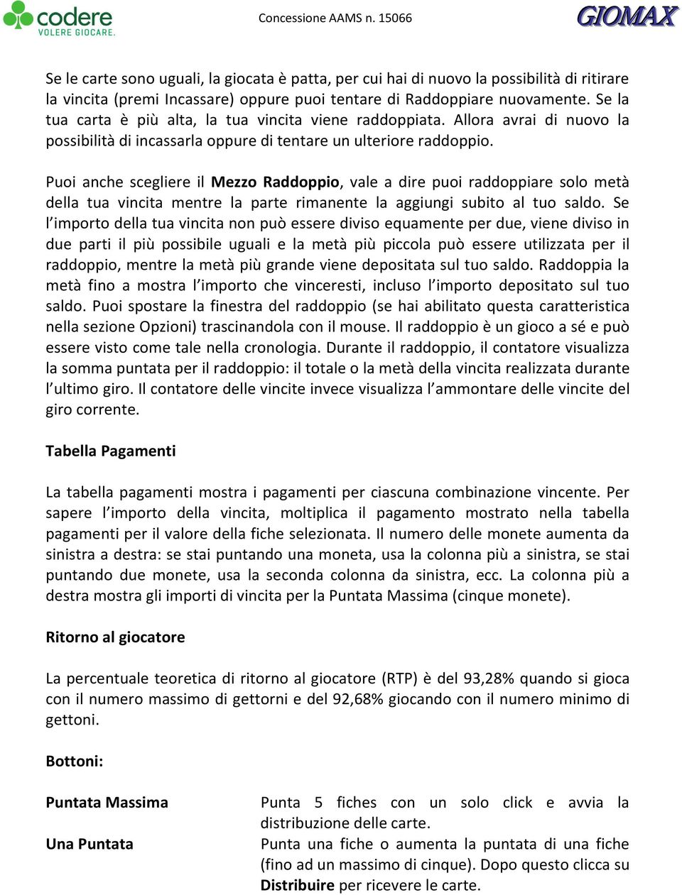 Puoi anche scegliere il Mezzo Raddoppio, vale a dire puoi raddoppiare solo metà della tua vincita mentre la parte rimanente la aggiungi subito al tuo saldo.