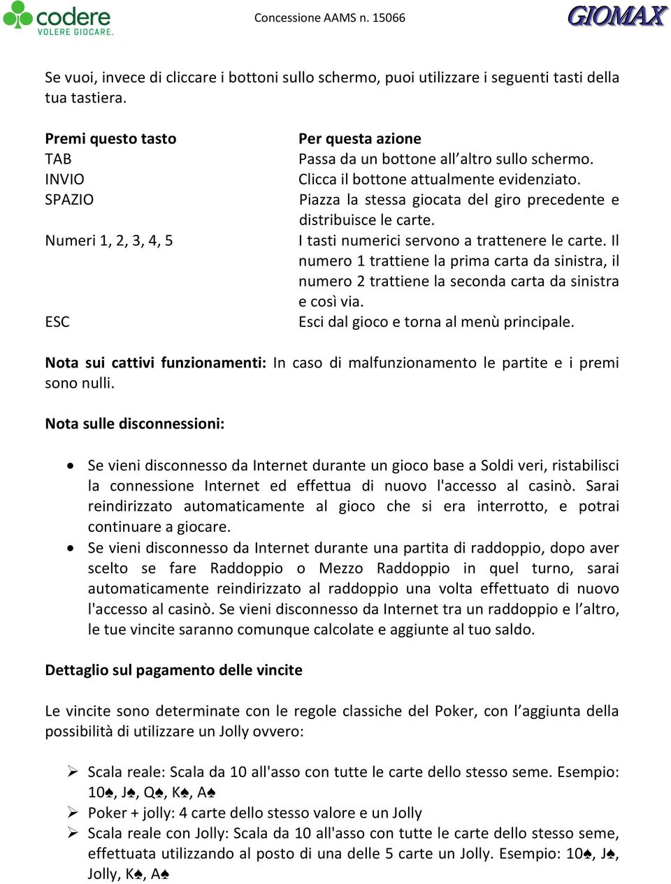 Piazza la stessa giocata del giro precedente e distribuisce le carte. I tasti numerici servono a trattenere le carte.