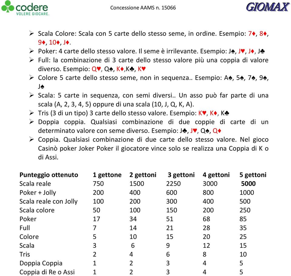 . Esempio: A, 5, 7, 9, J Scala: 5 carte in sequenza, con semi diversi.. Un asso può far parte di una scala (A, 2, 3, 4, 5) oppure di una scala (10, J, Q, K, A).