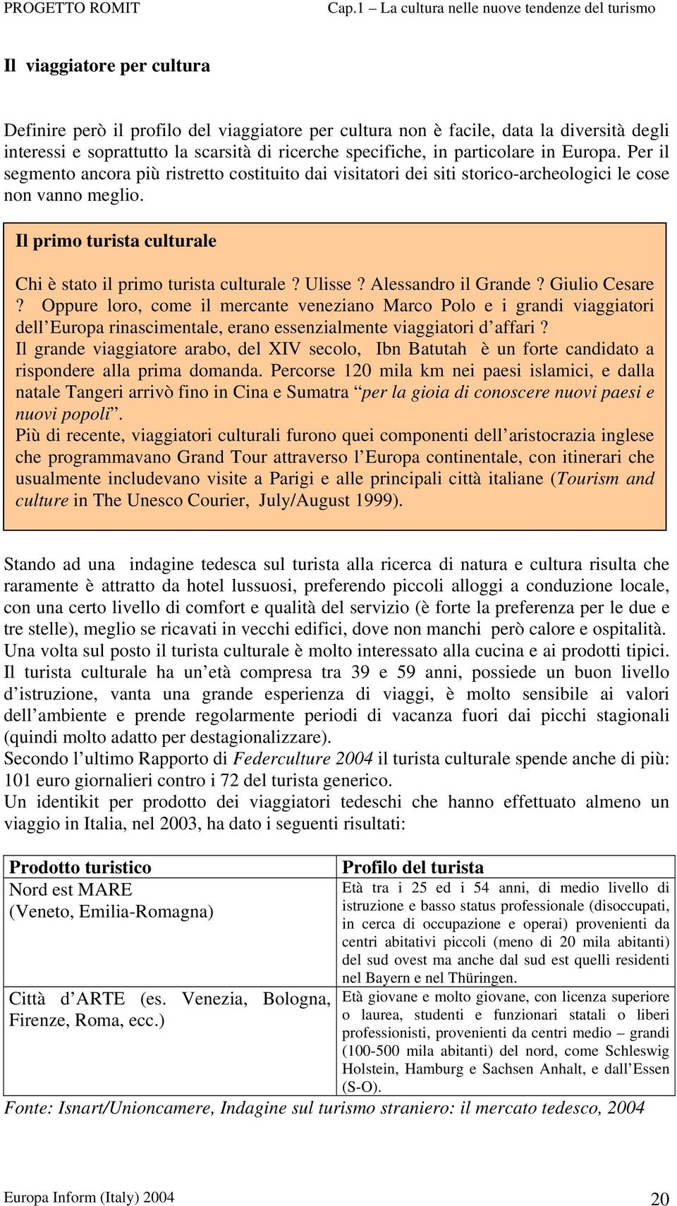 Ulisse? Alessandro il Grande? Giulio Cesare? Oppure loro, come il mercante veneziano Marco Polo e i grandi viaggiatori dell Europa rinascimentale, erano essenzialmente viaggiatori d affari?