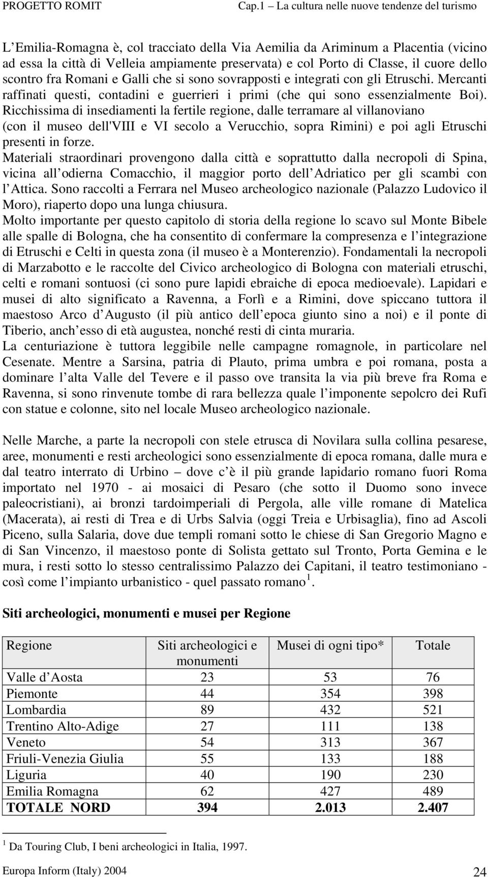 Ricchissima di insediamenti la fertile regione, dalle terramare al villanoviano (con il museo dell'viii e VI secolo a Verucchio, sopra Rimini) e poi agli Etruschi presenti in forze.