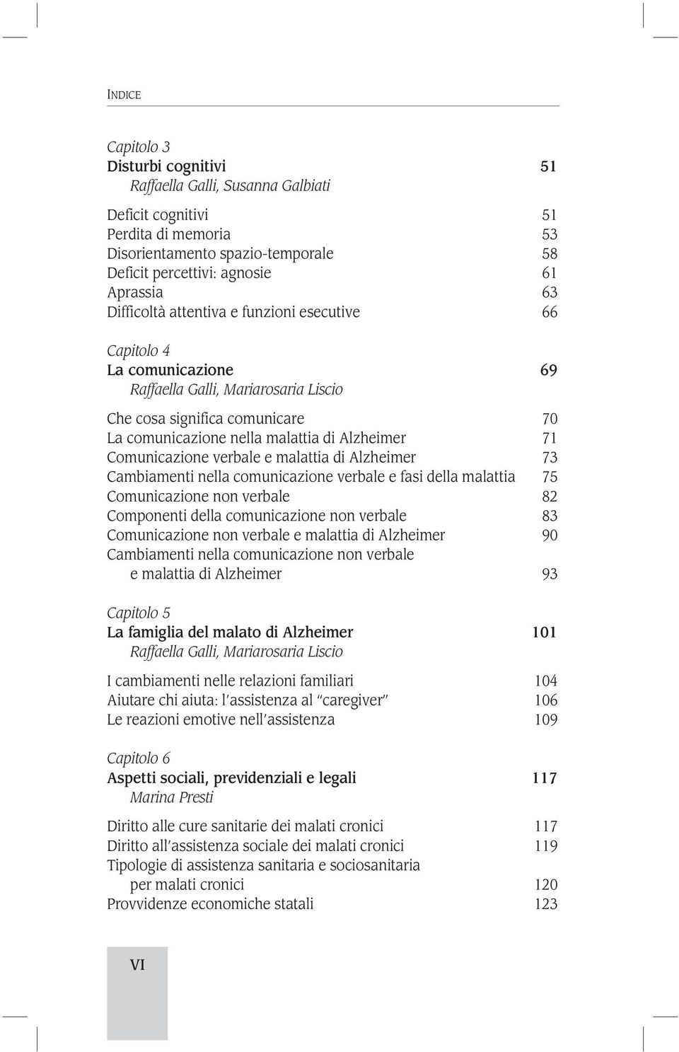 Comunicazione verbale e malattia di Alzheimer 73 Cambiamenti nella comunicazione verbale e fasi della malattia 75 Comunicazione non verbale 82 Componenti della comunicazione non verbale 83