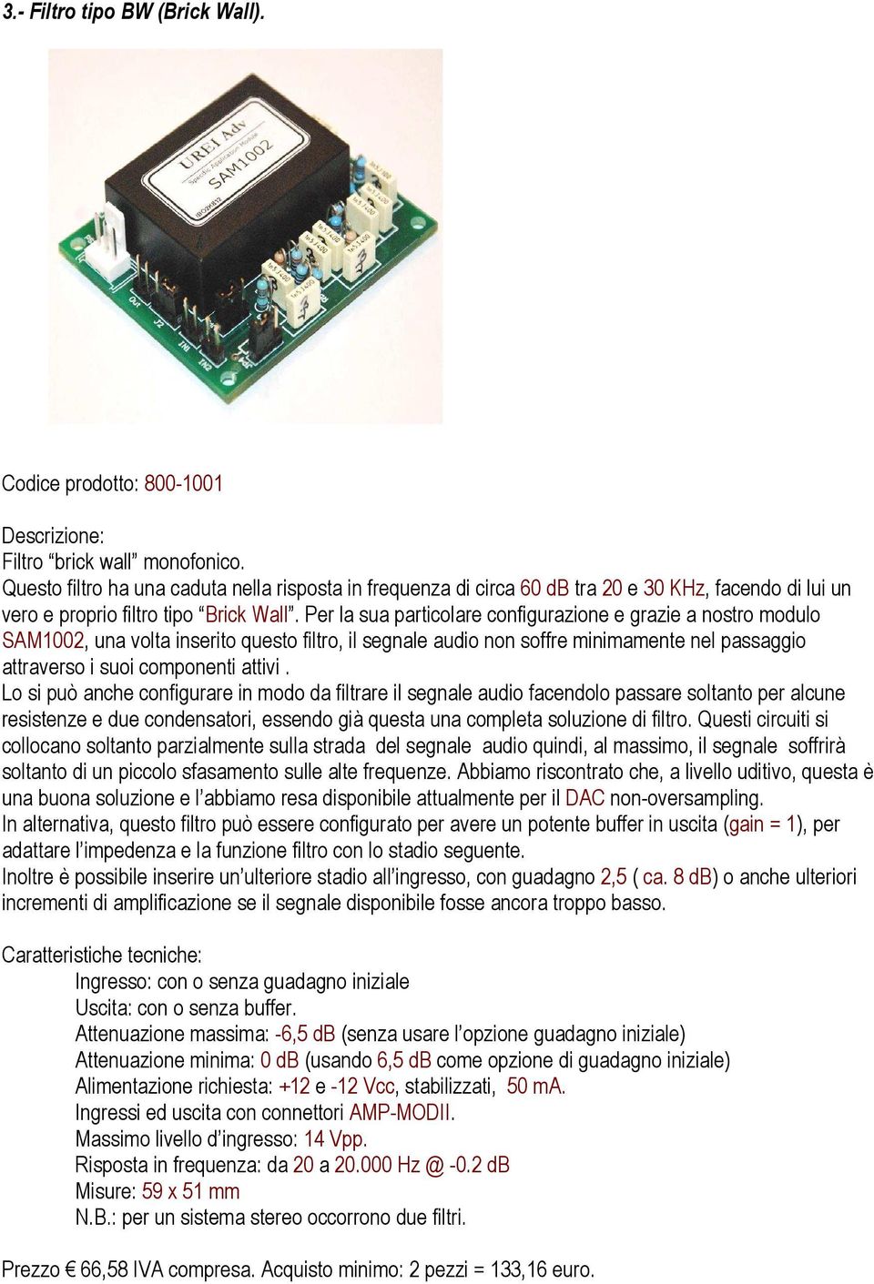 Per la sua particolare configurazione e grazie a nostro modulo SAM1002, una volta inserito questo filtro, il segnale audio non soffre minimamente nel passaggio attraverso i suoi componenti attivi.