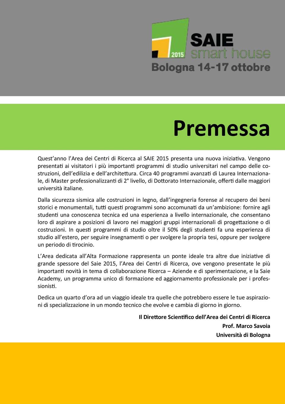 Circa 40 programmi avanzati di Laurea Internazionale, di Master professionalizzanti di 2 livello, di Dottorato Internazionale, offerti dalle maggiori università italiane.