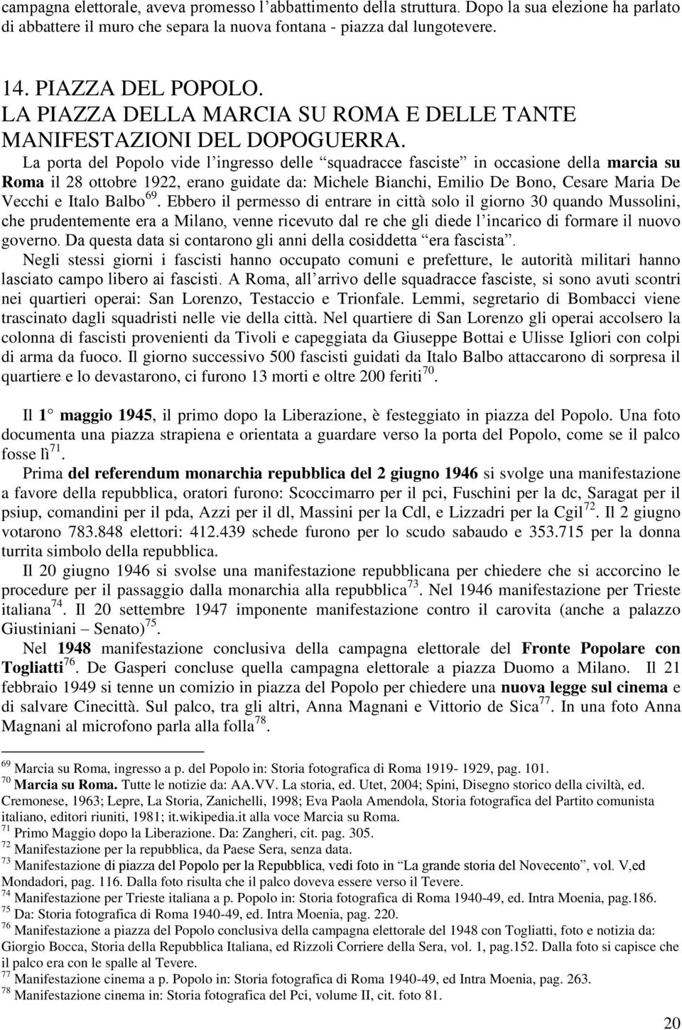 La porta del Popolo vide l ingresso delle squadracce fasciste in occasione della marcia su Roma il 28 ottobre 1922, erano guidate da: Michele Bianchi, Emilio De Bono, Cesare Maria De Vecchi e Italo