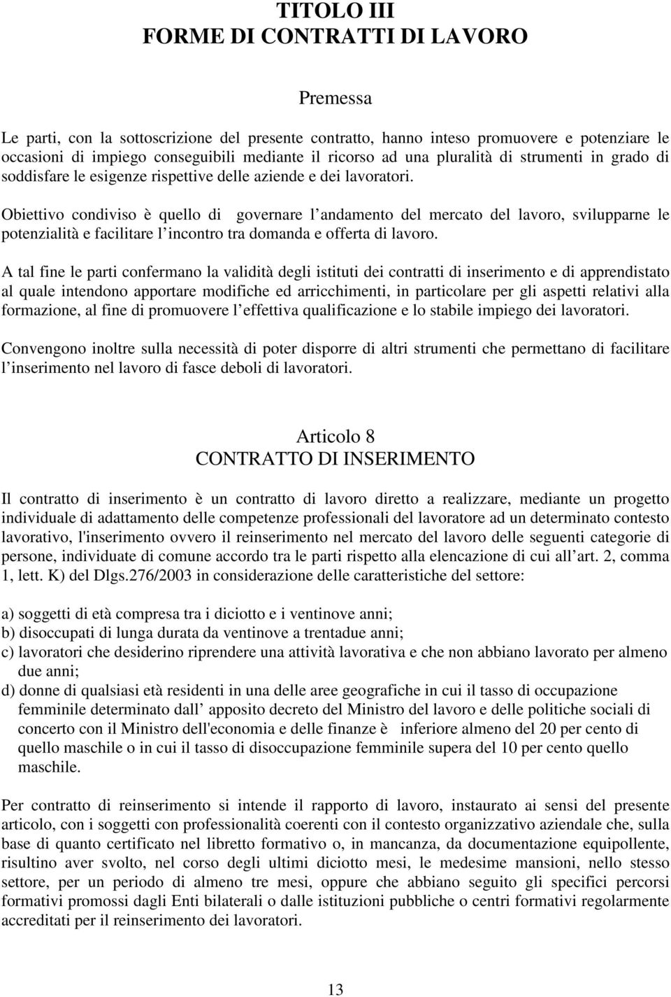 Obiettivo condiviso è quello di governare l andamento del mercato del lavoro, svilupparne le potenzialità e facilitare l incontro tra domanda e offerta di lavoro.