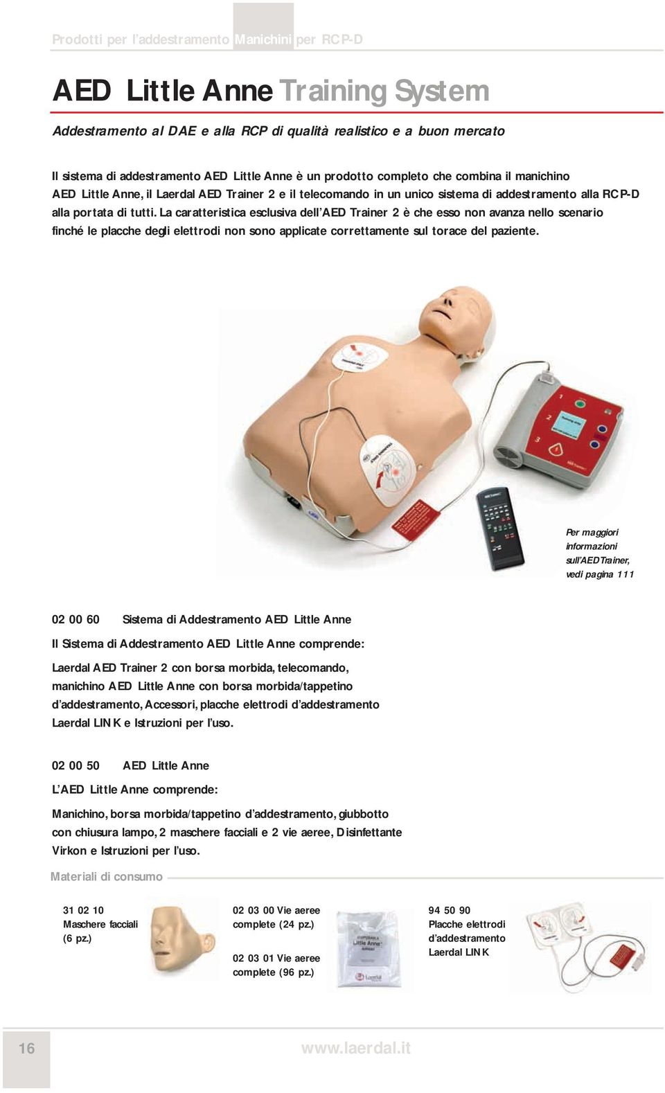 La caratteristica esclusiva dell AED Trainer 2 è che esso non avanza nello scenario finché le placche degli elettrodi non sono applicate correttamente sul torace del paziente.