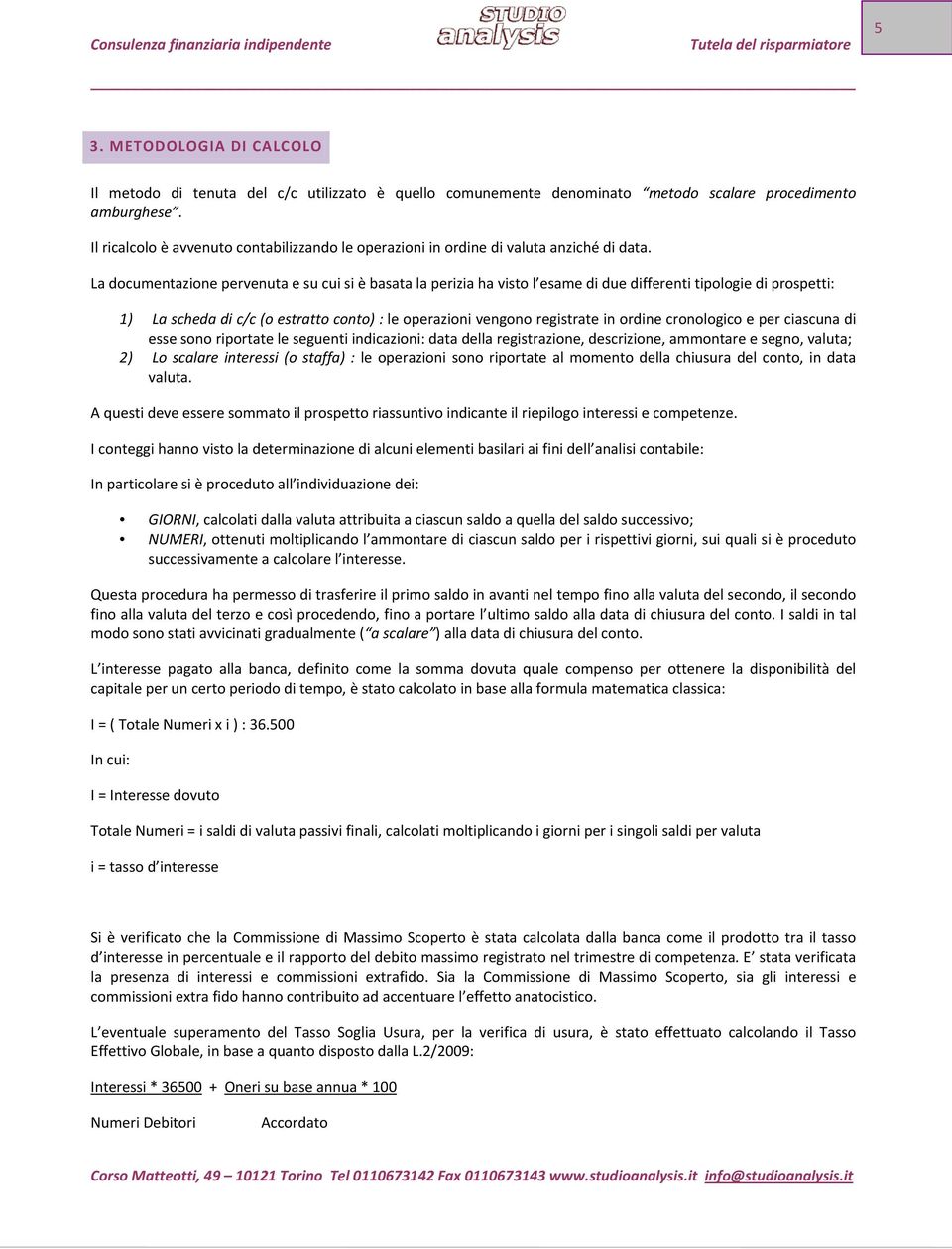 La documentazione pervenuta e su cui si è basata la perizia ha visto l esame di due differenti tipologie di prospetti: 1) La scheda di c/c (o estratto conto) : le operazioni vengono registrate in