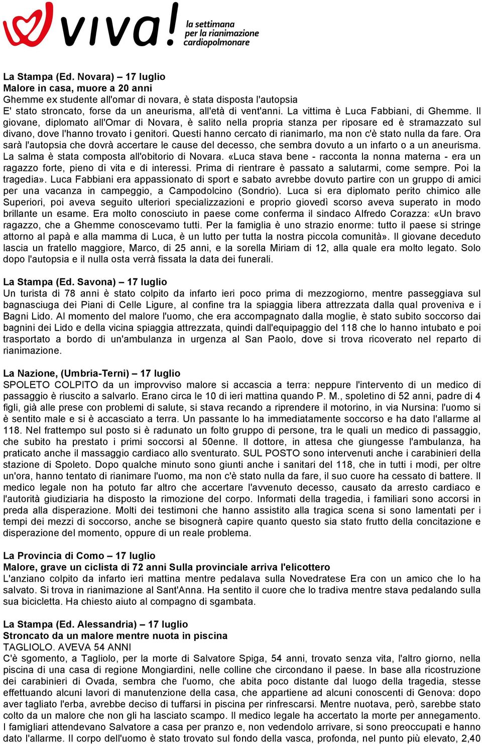 Questi hanno cercato di rianimarlo, ma non c'è stato nulla da fare. Ora sarà l'autopsia che dovrà accertare le cause del decesso, che sembra dovuto a un infarto o a un aneurisma.