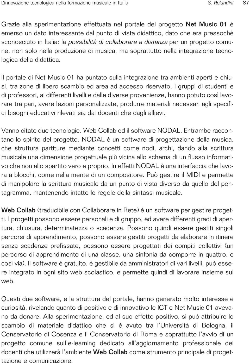 possibilità di collaborare a distanza per un progetto comune, non solo nella produzione di musica, ma soprattutto nella integrazione tecnologica della didattica.