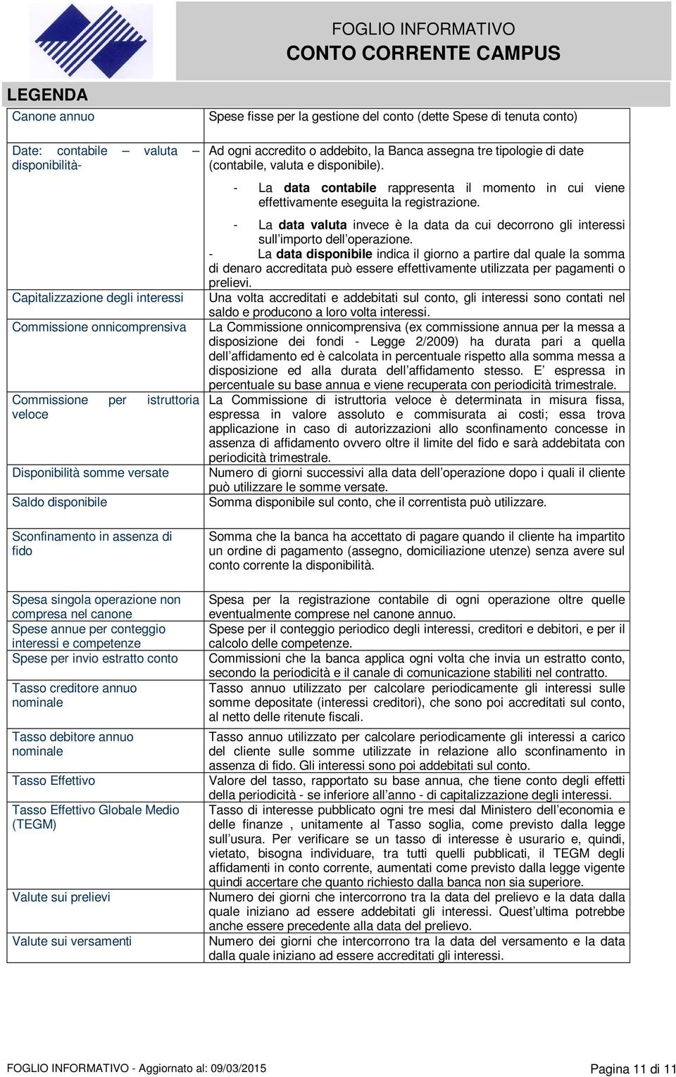 nominale Tasso debitore annuo nominale Tasso Effettivo Tasso Effettivo Globale Medio (TEGM) Valute sui prelievi Valute sui versamenti Spese fisse per la gestione del conto (dette Spese di tenuta