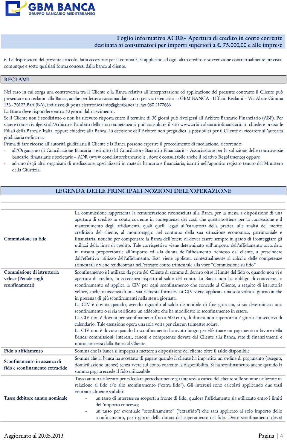 RECLAMI Nel caso in cui sorga una controversia tra il Cliente e la Banca relativa all interpretazione ed applicazione del presente contratto il Cliente può presentare un reclamo alla Banca, anche per