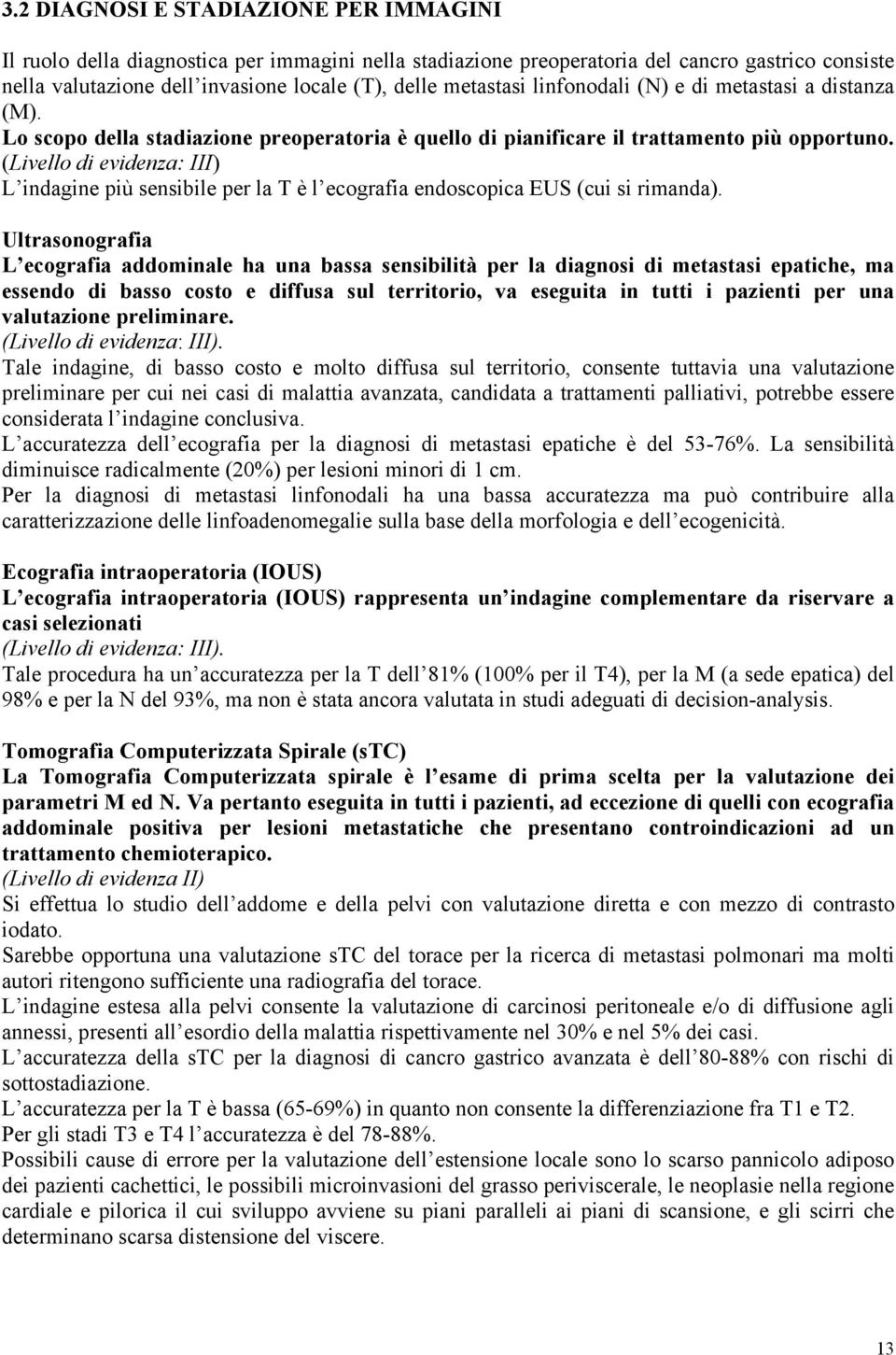 (Livello di evidenza: III) L indagine più sensibile per la T è l ecografia endoscopica EUS (cui si rimanda).