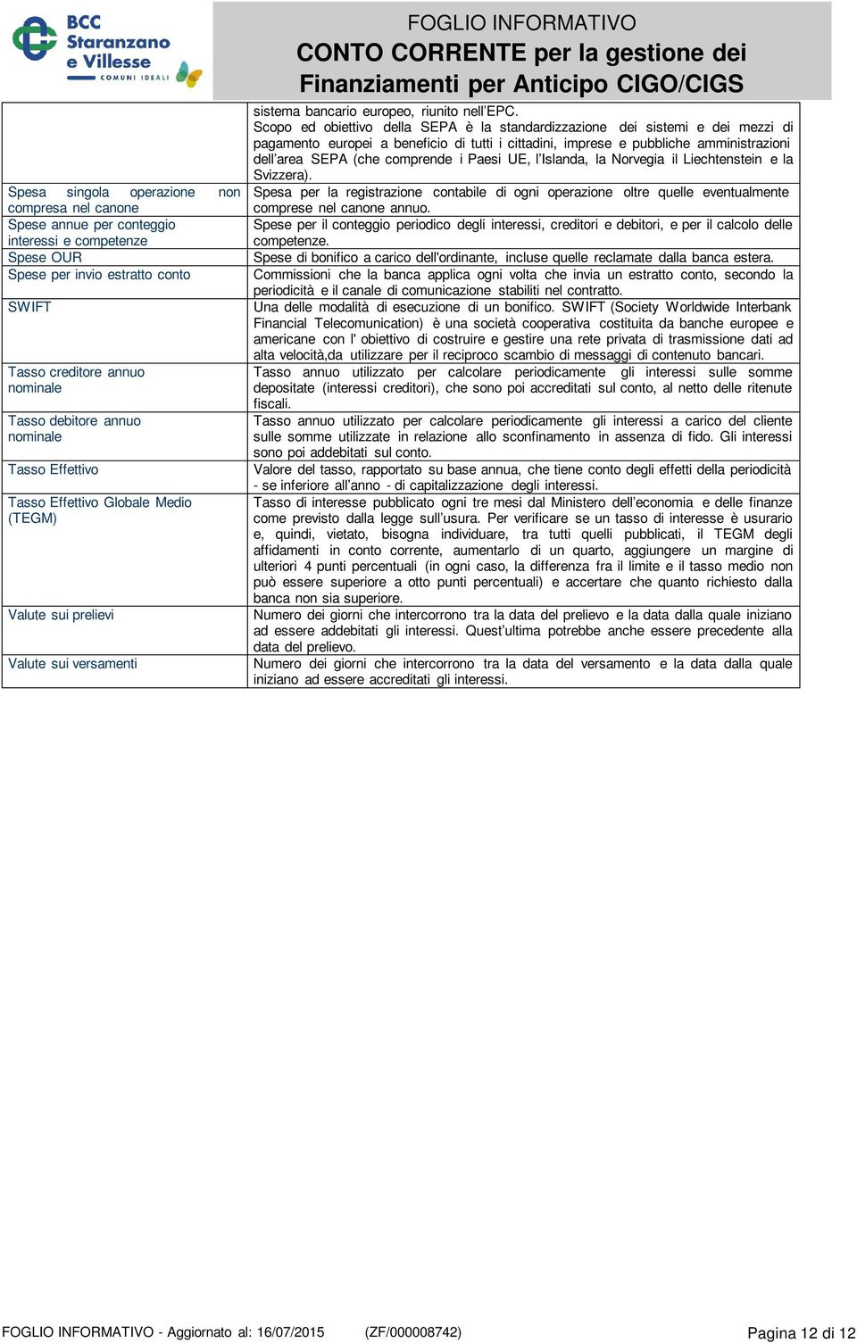 Scopo ed obiettivo della SEPA è la standardizzazione dei sistemi e dei mezzi di pagamento europei a beneficio di tutti i cittadini, imprese e pubbliche amministrazioni dell area SEPA (che comprende i