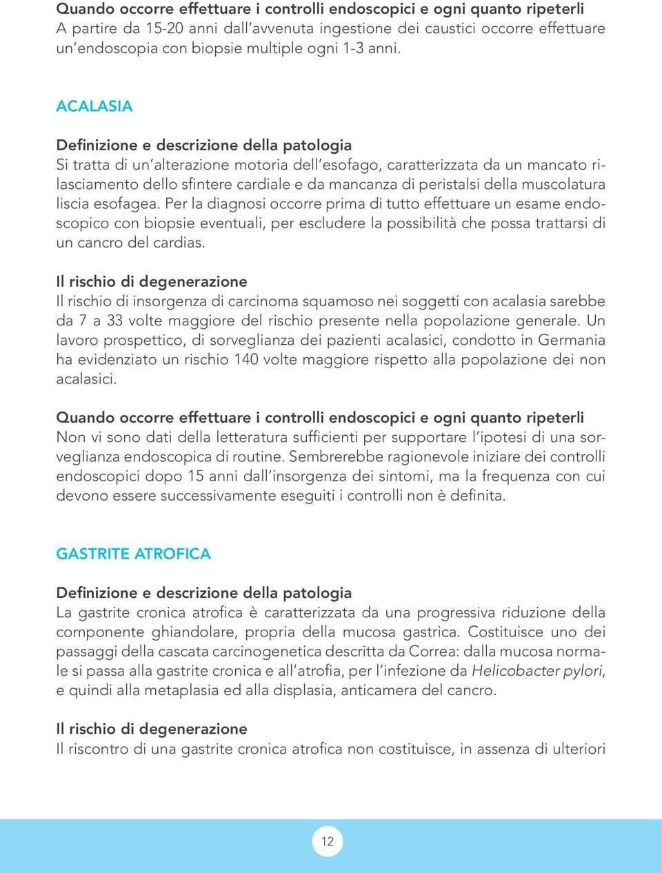 Per la diagnosi occorre prima di tutto effettuare un esame endoscopico con biopsie eventuali, per escludere la possibilità che possa trattarsi di un cancro del cardias.