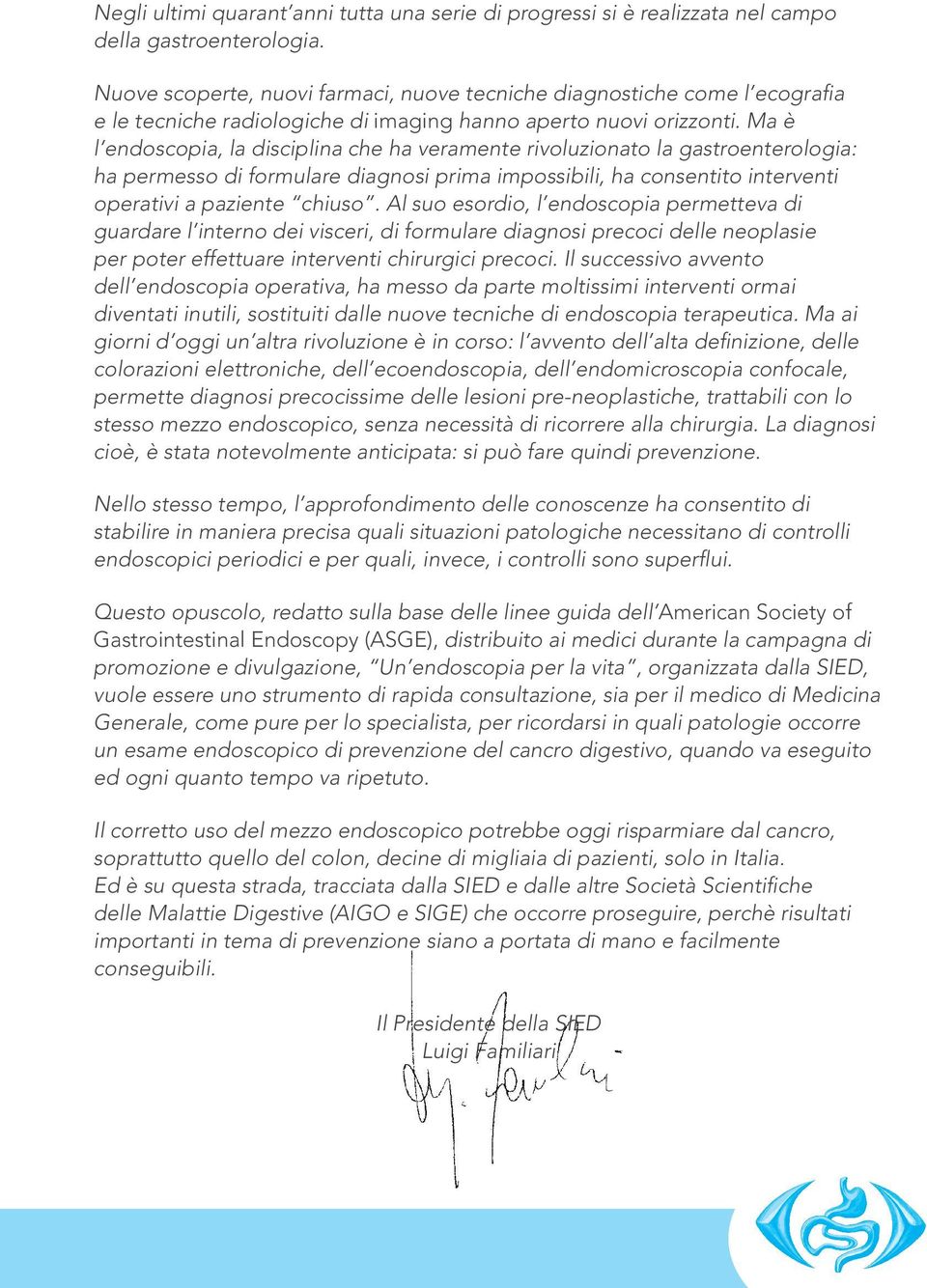 Ma è l endoscopia, la disciplina che ha veramente rivoluzionato la gastroenterologia: ha permesso di formulare diagnosi prima impossibili, ha consentito interventi operativi a paziente chiuso.