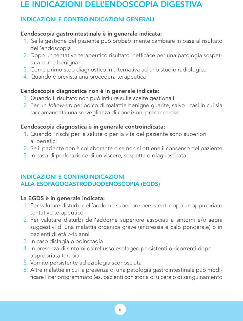 Come primo step diagnostico in alternativa ad uno studio radiologico 4. Quando è prevista una procedura terapeutica L endoscopia diagnostica non è in generale indicata: 1.