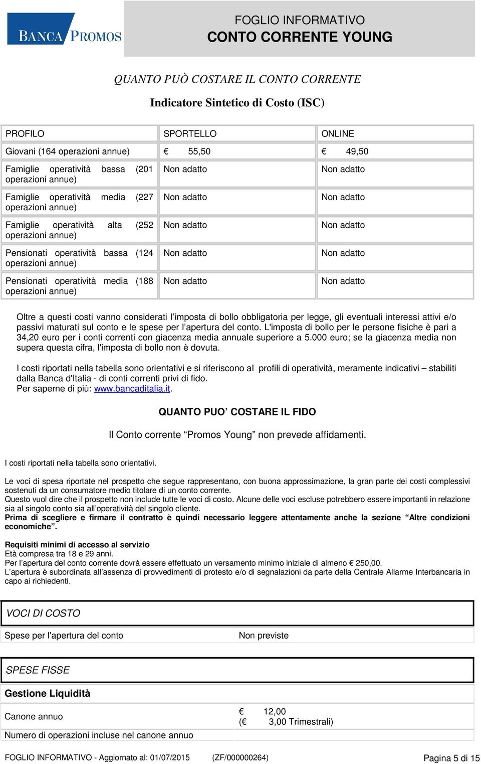 a questi costi vanno considerati l imposta di bollo obbligatoria per legge, gli eventuali interessi attivi e/o passivi maturati sul conto e le spese per l apertura del conto.