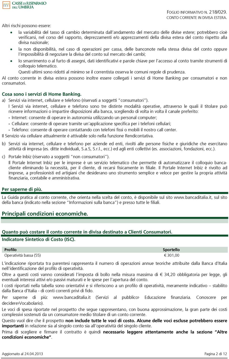 del conto rispetto alla divisa nazionale; la non disponibilità, nel caso di operazioni per cassa, delle banconote nella stessa divisa del conto oppure l impossibilità di negoziare la divisa del conto