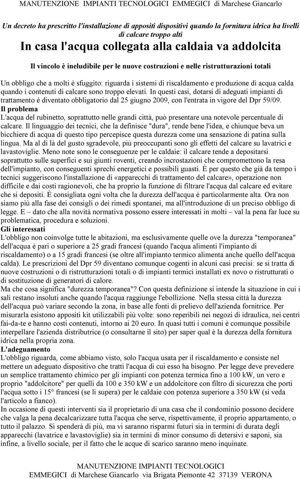 sono troppo elevati. In questi casi, dotarsi di adeguati impianti di trattamento è diventato obbligatorio dal 25 giugno 2009, con l'entrata in vigore del Dpr 59/09.