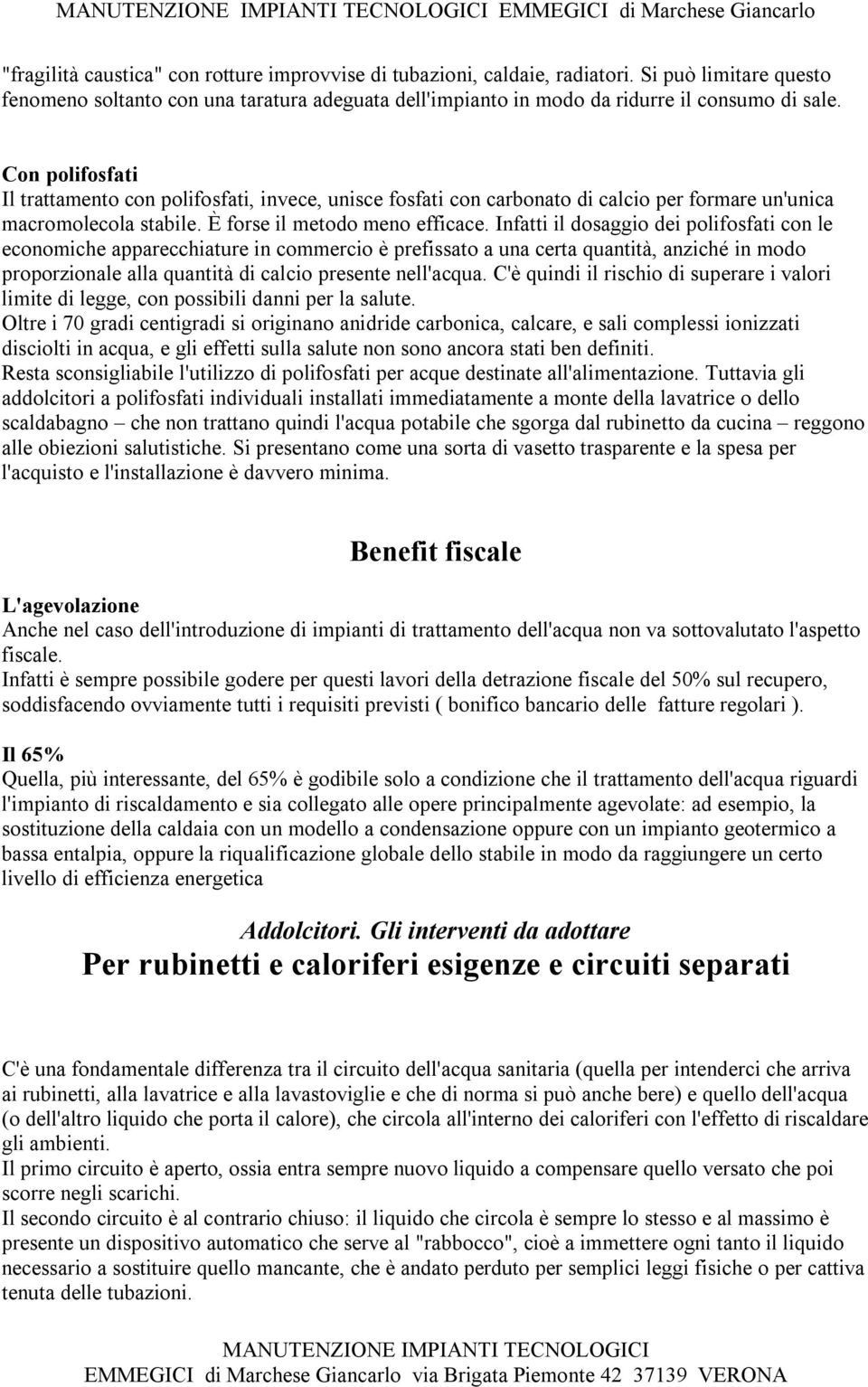 Infatti il dosaggio dei polifosfati con le economiche apparecchiature in commercio è prefissato a una certa quantità, anziché in modo proporzionale alla quantità di calcio presente nell'acqua.