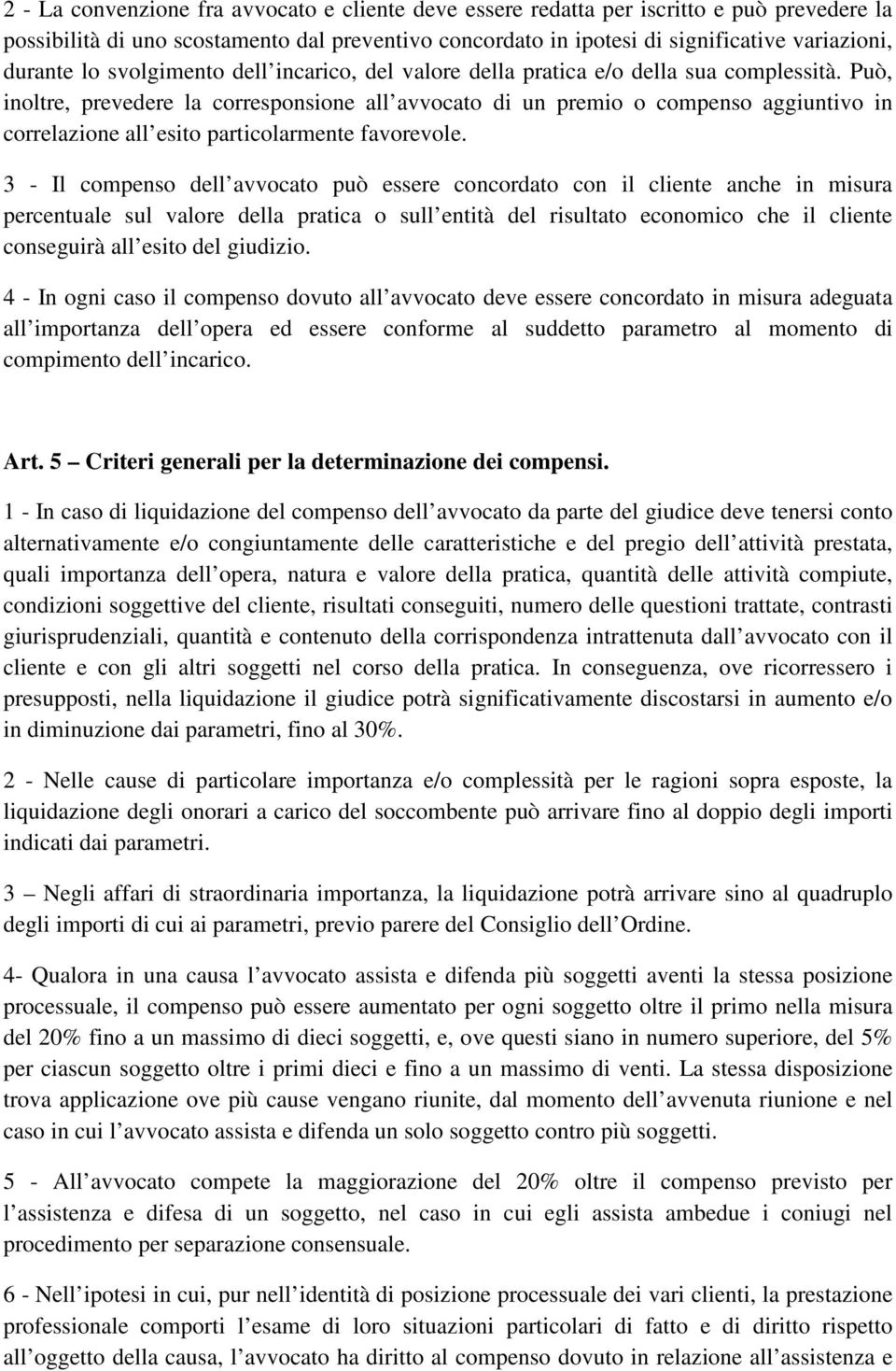 Può, inoltre, prevedere la corresponsione all avvocato di un premio o compenso aggiuntivo in correlazione all esito particolarmente favorevole.