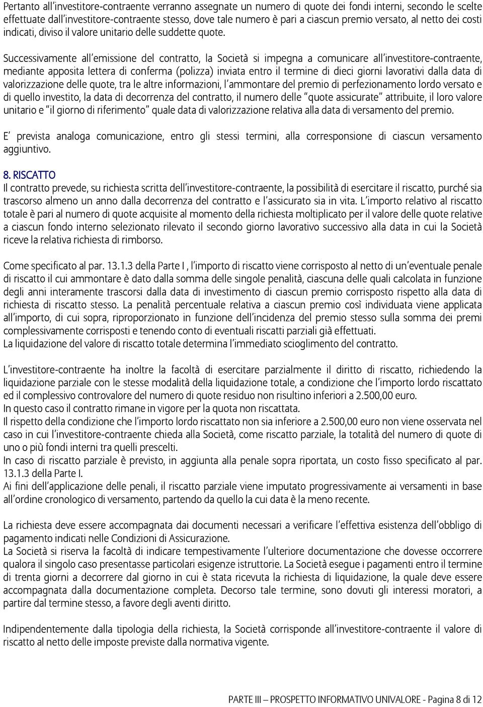 Successivamente all emissione del contratto, la Società si impegna a comunicare all investitore-contraente, mediante apposita lettera di conferma (polizza) inviata entro il termine di dieci giorni