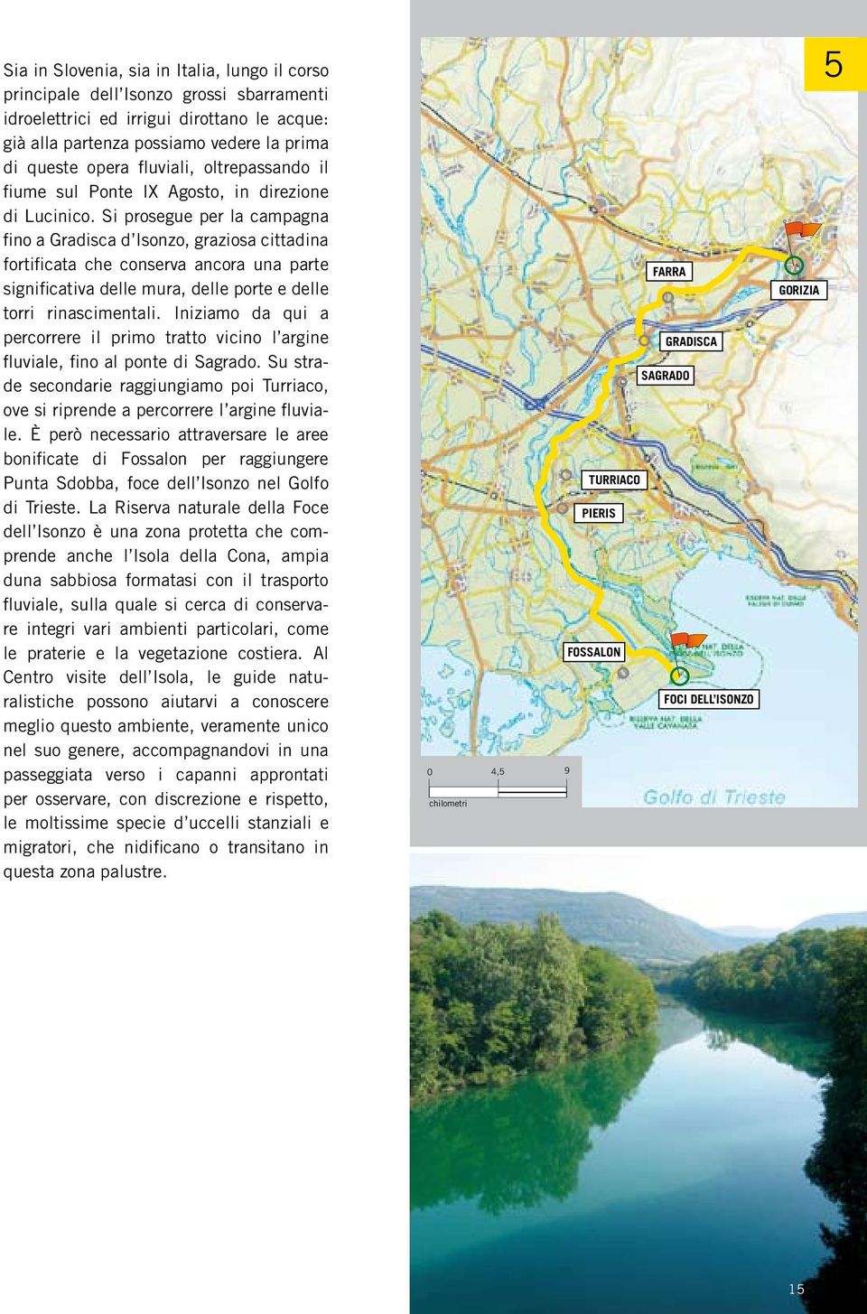 Si prosegue per la campagna fino a Gradisca d Isonzo, graziosa cittadina fortificata che conserva ancora una parte significativa delle mura, delle porte e delle torri rinascimentali.