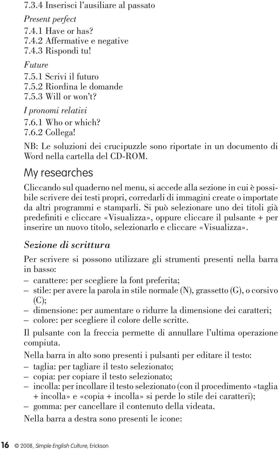 My researches Cliccando sul quaderno nel menu, si accede alla sezione in cui è possibile scrivere dei testi propri, corredarli di immagini create o importate da altri programmi e stamparli.