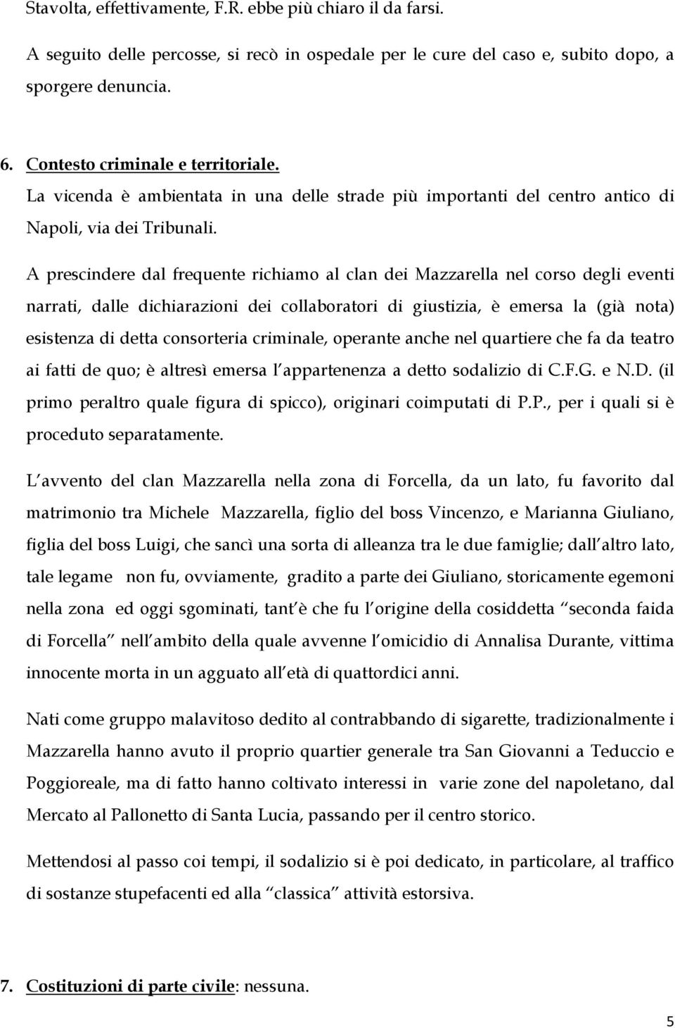 A prescindere dal frequente richiamo al clan dei Mazzarella nel corso degli eventi narrati, dalle dichiarazioni dei collaboratori di giustizia, è emersa la (già nota) esistenza di detta consorteria