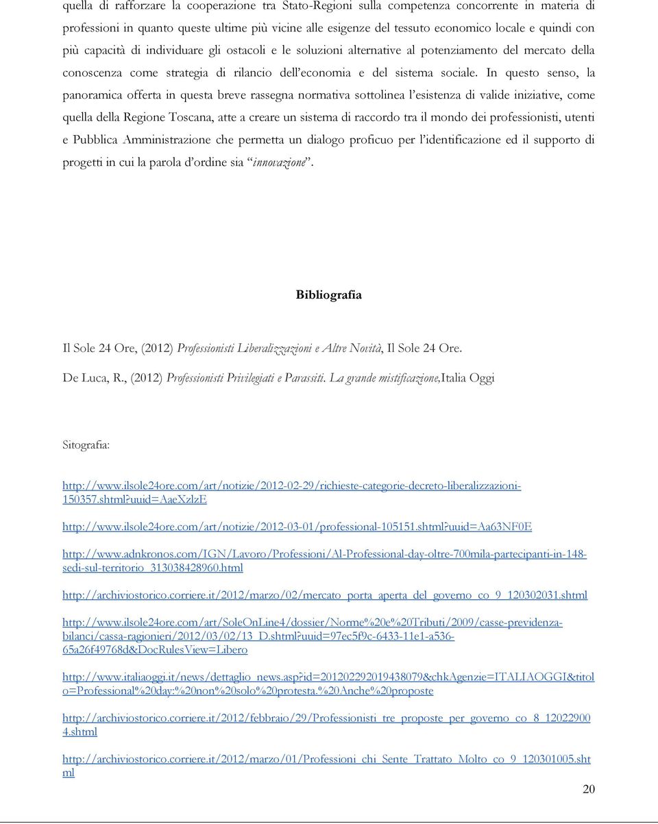 In questo senso, la panoramica offerta in questa breve rassegna normativa sottolinea l esistenza di valide iniziative, come quella della Regione Toscana, atte a creare un sistema di raccordo tra il