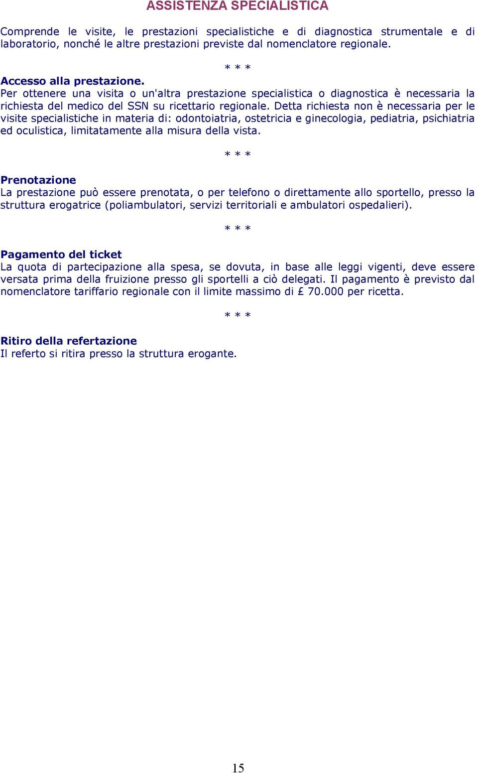 Detta richiesta non è necessaria per le visite specialistiche in materia di: odontoiatria, ostetricia e ginecologia, pediatria, psichiatria ed oculistica, limitatamente alla misura della vista.