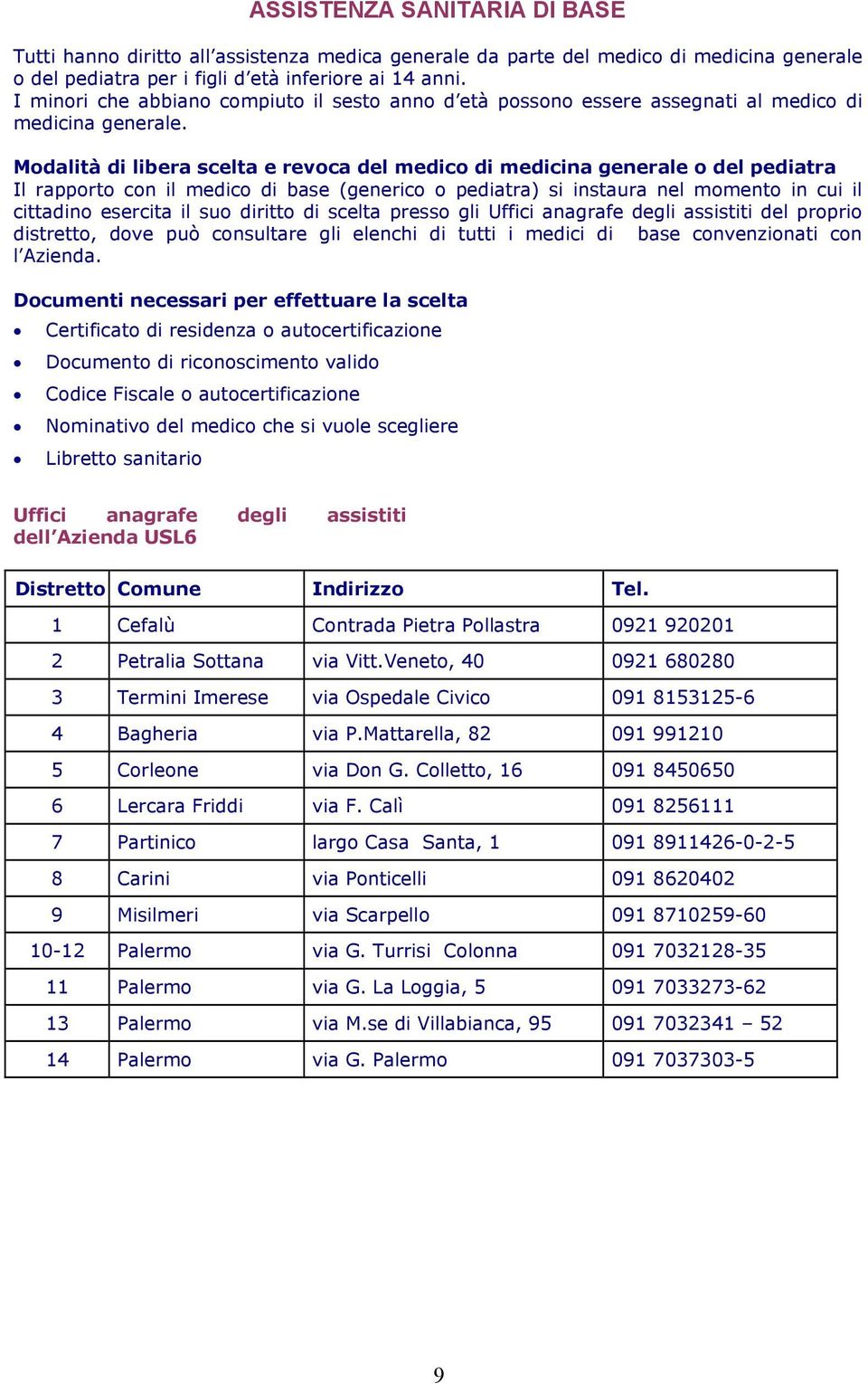 Modalità di libera scelta e revoca del medico di medicina generale o del pediatra Il rapporto con il medico di base (generico o pediatra) si instaura nel momento in cui il cittadino esercita il suo