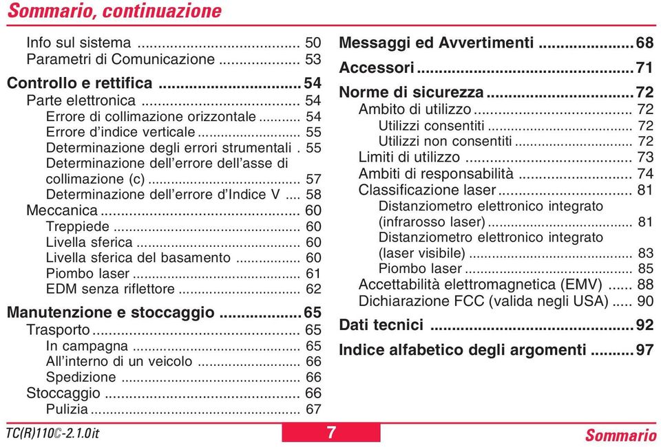 .. 60 Livella sferica... 60 Livella sferica del basamento... 60 Piombo laser... 61 EDM senza riflettore... 62 Manutenzione e stoccaggio... 65 Trasporto... 65 In campagna... 65 All interno di un veicolo.