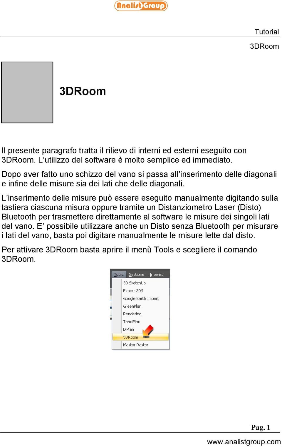 L inserimento delle misure può essere eseguito manualmente digitando sulla tastiera ciascuna misura oppure tramite un Distanziometro Laser (Disto) Bluetooth per trasmettere