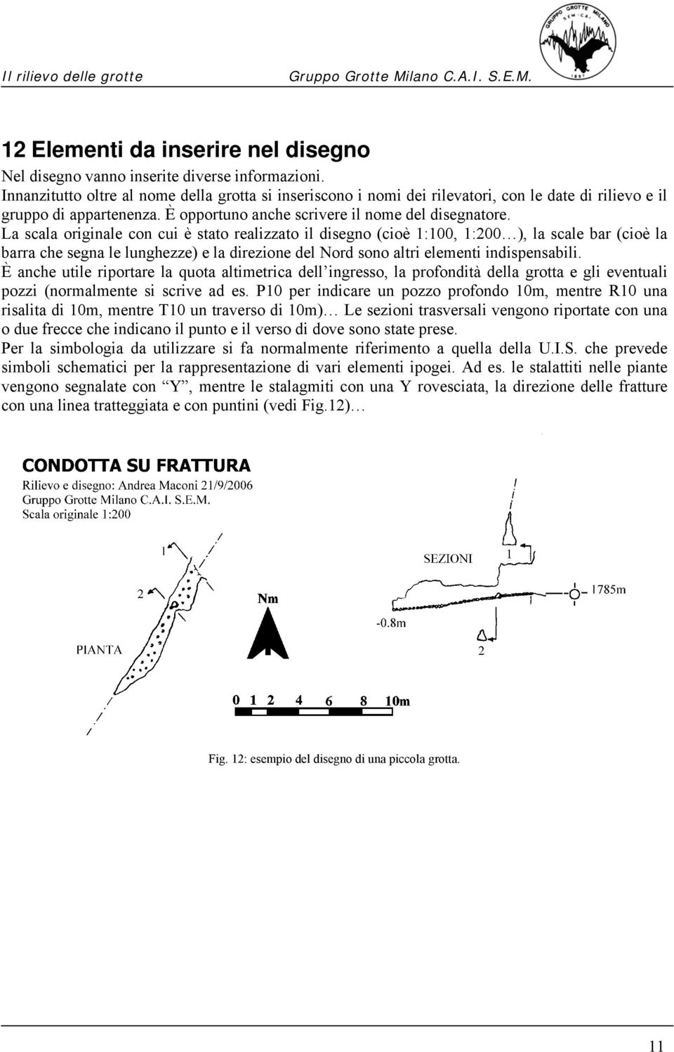 La scala originale con cui è stato realizzato il disegno (cioè 1:100, 1:200 ), la scale bar (cioè la barra che segna le lunghezze) e la direzione del Nord sono altri elementi indispensabili.