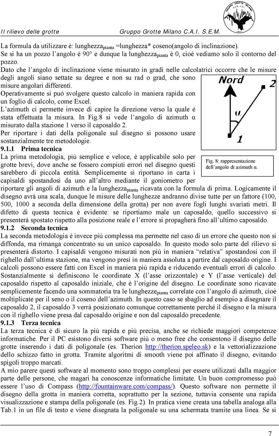 Operativamente si può svolgere questo calcolo in maniera rapida con un foglio di calcolo, come Excel. L azimuth ci permette invece di capire la direzione verso la quale è stata effettuata la misura.