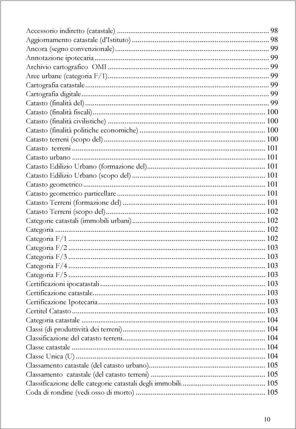 .. 100 Catasto (finalità politiche economiche)... 100 Catasto terreni (scopo del)... 100 Catasto terreni... 101 Catasto urbano... 101 Catasto Edilizio Urbano (formazione del).