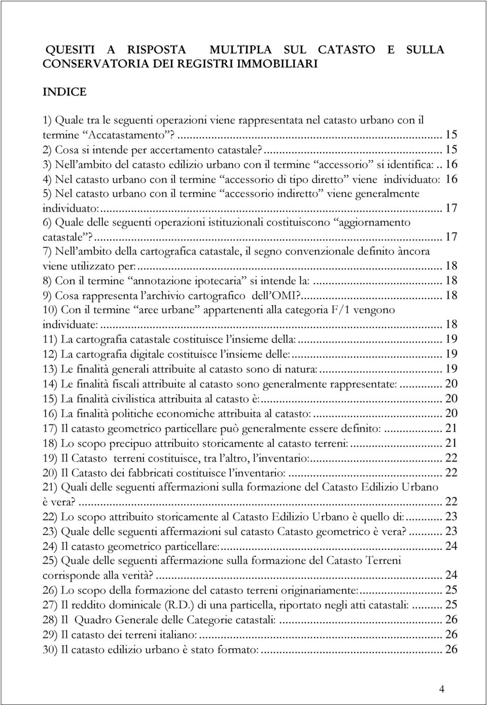 . 16 4) Nel catasto urbano con il termine accessorio di tipo diretto viene individuato: 16 5) Nel catasto urbano con il termine accessorio indiretto viene generalmente individuato:.