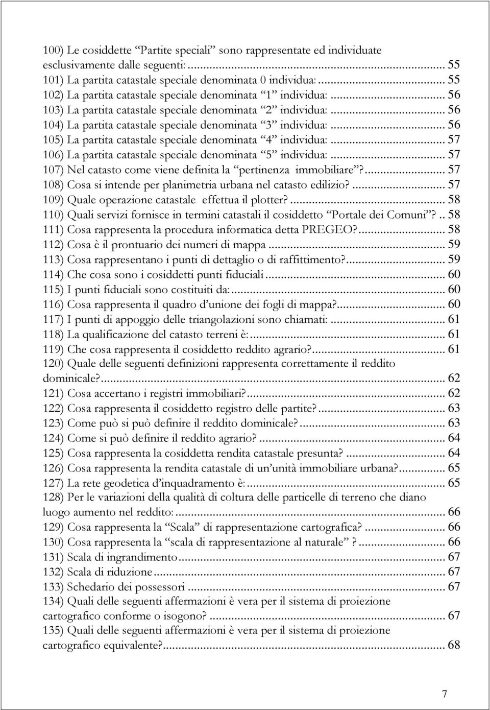 .. 56 105) La partita catastale speciale denominata 4 individua:... 57 106) La partita catastale speciale denominata 5 individua:... 57 107) Nel catasto come viene definita la pertinenza immobiliare?